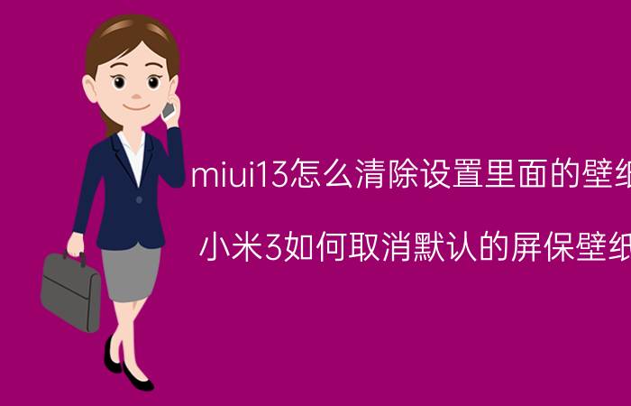 miui13怎么清除设置里面的壁纸 小米3如何取消默认的屏保壁纸？